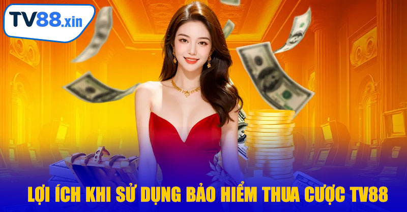 Lợi Ích Khi Sử Dụng Bảo Hiểm Thua Cược TV88